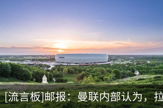 [流言板]邮报：曼联内部认为，拉门斯在世界杯的失误对他成长有好处